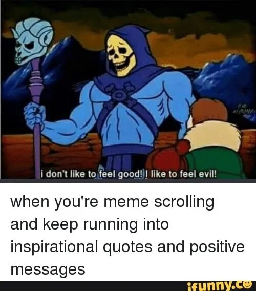 Skeletor i don't want to feel good. I dont feel good meme. I just want to feel good. To feel. Feels this good jon