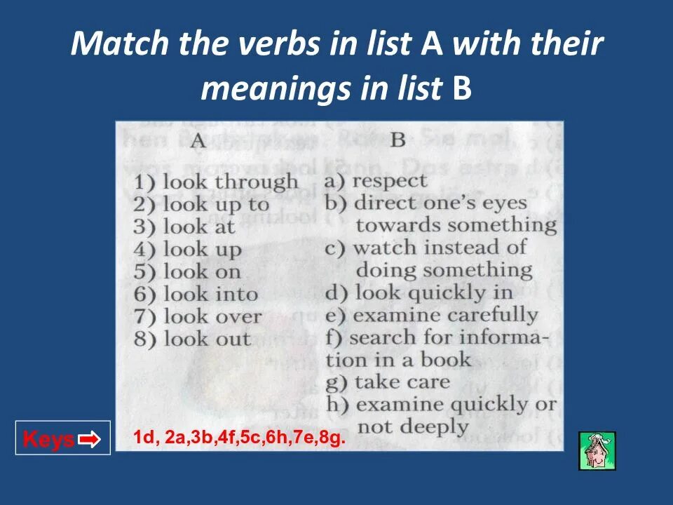 Match the verbs on the left. Match the verbs to the Rooms/places. B list. Match the verb on the left with a suitable item on the right use each item. Match the verb on the left with a suitable item on the right.