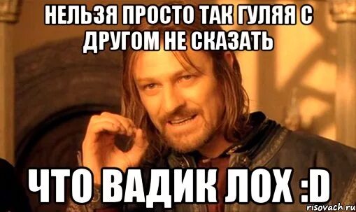 Ни дать ни взять моей мамы. Вадик лох. нельзя просто так взять и пойти гулять. вадим лох картинки. мем вадим лох.