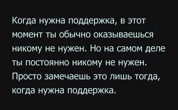 Мне никто не нужен цитаты. Когда нужна поддержка. Думаю что никому не нужен