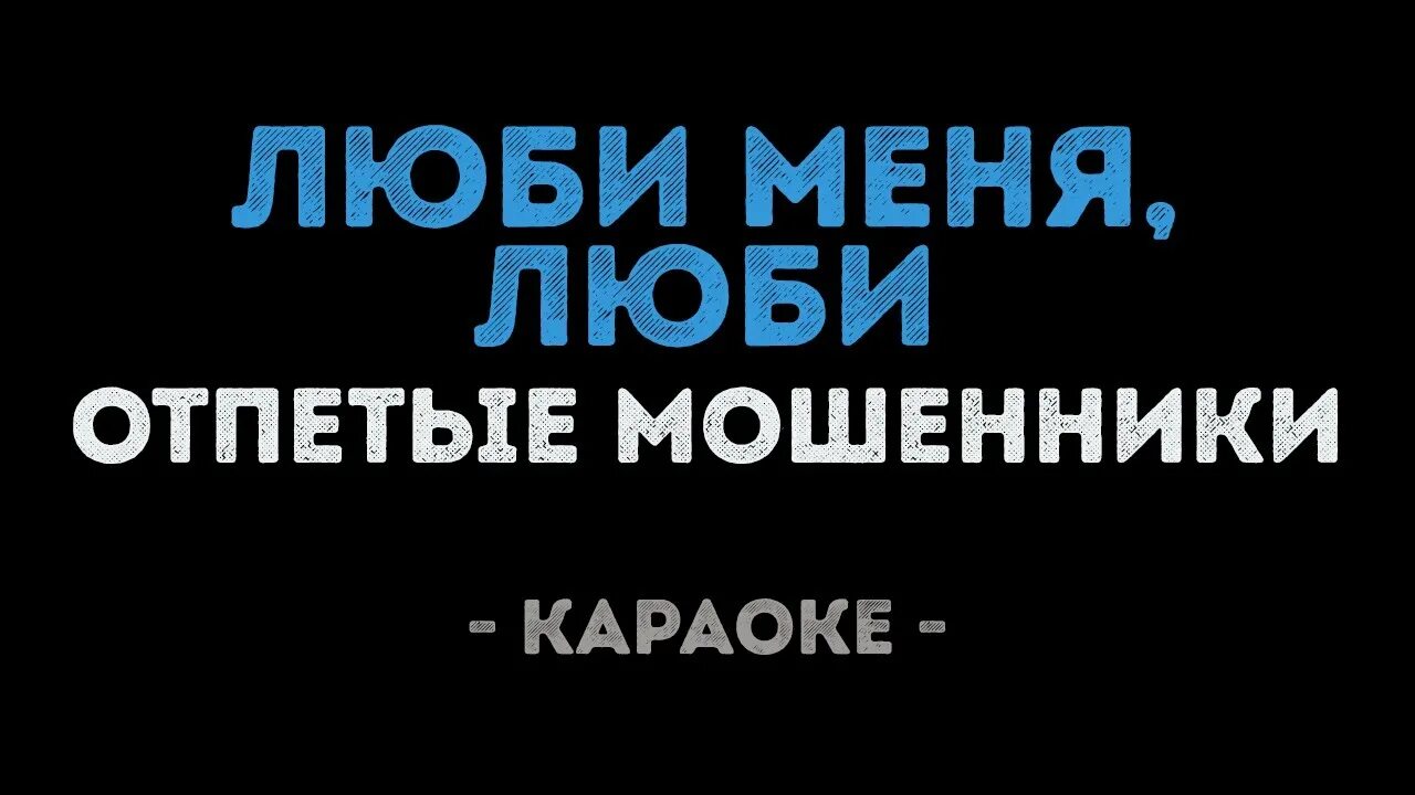 Люби меня люби караоке. Отпетые мошенники люби меня. Люби меня люби отпетые. Отпетые мошенники люби меня люби караоке. Жулика люблю