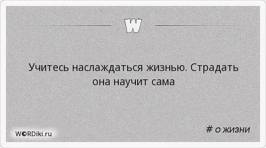 Учитесь наслаждаться жизнью страдать она научит вас сама. Учитесь наслаждаться жизнью. Страдать она научит. Учитесь наслаждаться жизнью страдать она научит сама в картинках.