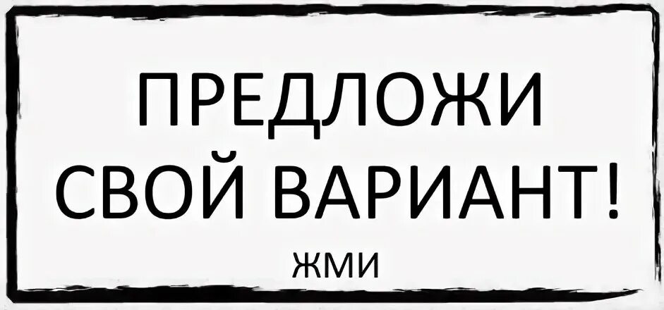 Па предложить. Предложи вариант надпись. Предложи свой вариант. Предложите свой вариант. Предлагайте варианты.