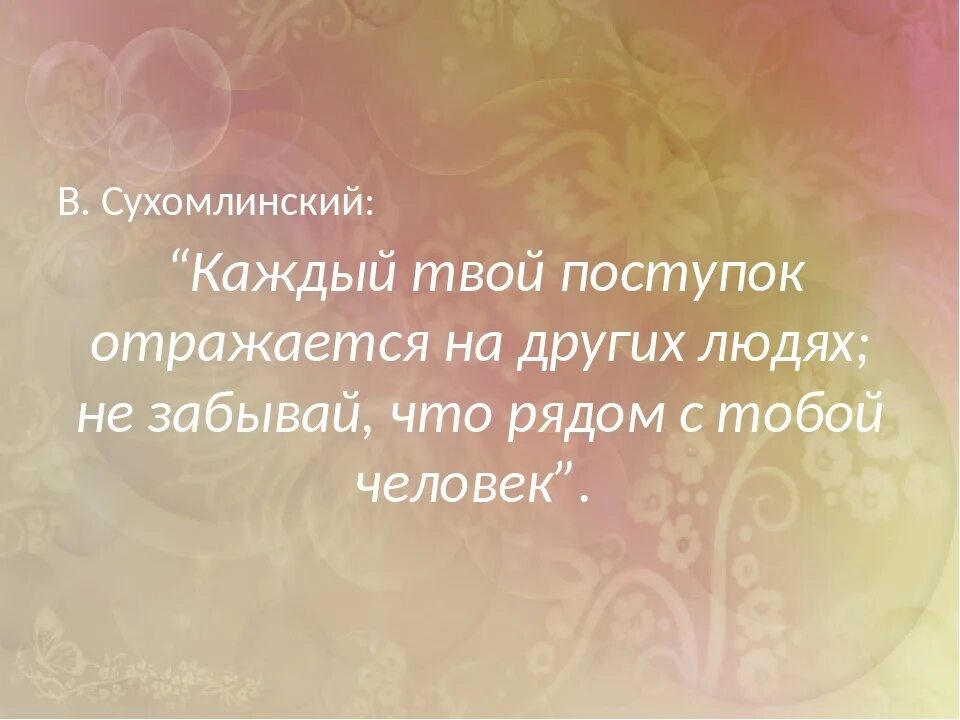 Ты есть твои поступки. Каждый твой поступок отражается на других. Каждый твой поступок отражается на других людях не забывай что рядом. Твои поступки. Твое поведение твое лицо.