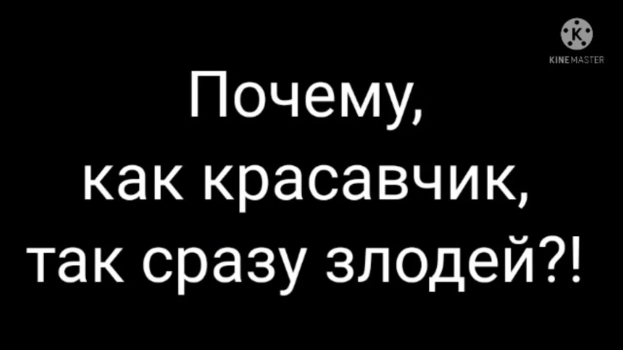 Почему красавчик. Почему как красавчик сразу злодей. Так сразу. Ну почему как красавчик так сразу злодей. Потому он красавчик.