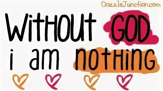 I am nothing. Without you i am nothing.