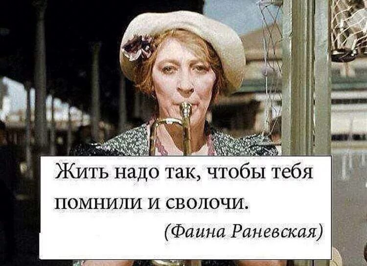 Жить надо так чтобы тебя помнили и сволочи. Раневская жить надо так чтобы тебя помнили и сволочи. Жить нужно так чтобы тебя помнили даже сволочи.