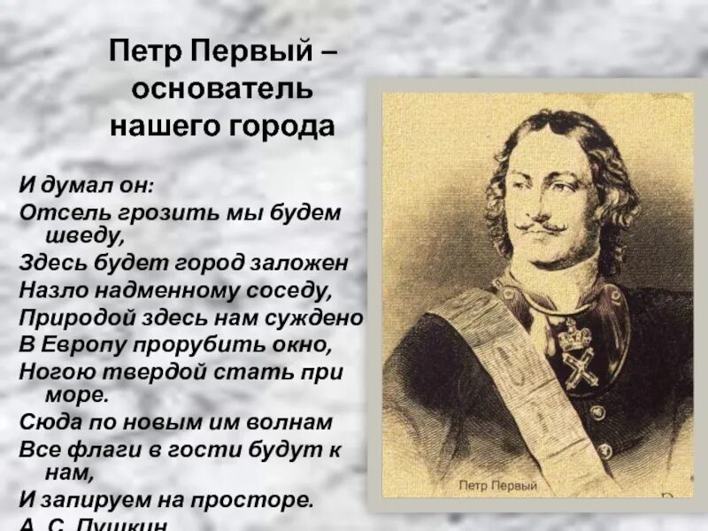 Здесь будет город заложен назло надменному соседу. Отсель грозить мы будем шведу здесь будет город заложен. Здесь нам суждено в Европу прорубить окно.