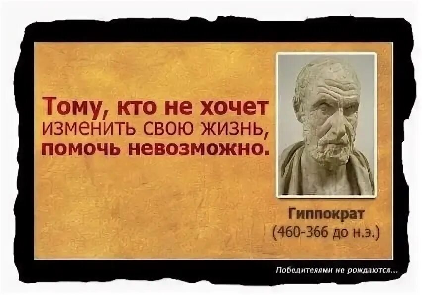 Чем история поможет в жизни. Гиппократ кто не хочет изменить свою жизнь помочь невозможно. Тот кто не хочет изменить свою жизнь помочь невозможно. Тому кто не хочет изменить жизнь помочь невозможно. Невозможно помочь человеку который не хочет изменить свою жизнь.