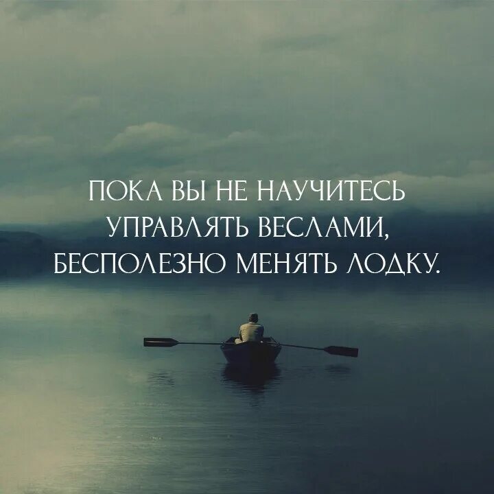 Уметь управлять умным. Пока вы не научитесь управлять веслами. пока не научитесь управлять веслами бесполезно менять лодку. пока вы не научитесь управлять веслами бесполезно менять лодку смысл. высказывания про одиночество.
