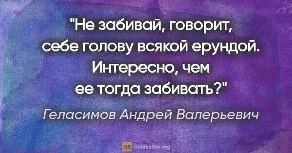 Текст песни не забивай голову проблемами. Не забивай голову ерундой цитаты. Не забивай себе голову. Не говорите ерунду афоризмы. Забивают те кто цитаты.