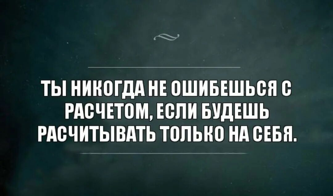 Ты не ошибешься с расчетом если будешь рассчитывать только на себя. Ты никогда не ошибёшься с расчётом если будешь. Ты никогда не ошибешься если. Рассчитывай только на себя
