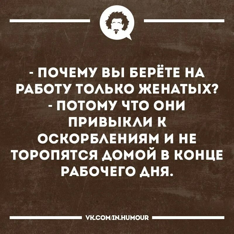 Возьмите зачем. Интеллектуальный юмор в картинках. Афоризмы смешные интеллектуальные. Почему вы берете на работу женатых. Цитаты про работу.