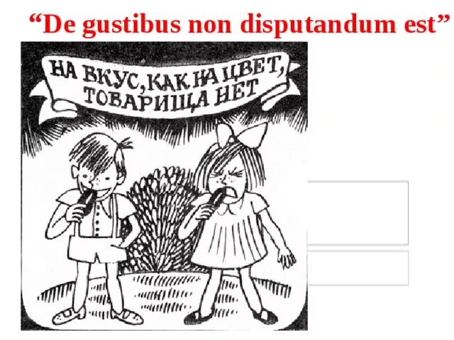 De non est disputandum. De Gustibus non est disputandum. Дигустус нон деспутантум. На вкус и цвет товарища нет. De Gustibus non est disputandum. О вкусах не спорят. История.