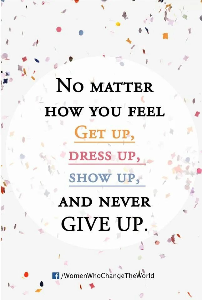 How get it feel. No matter how you feel. No matter how you feel get up and never give up. No matter how you feel get up Dress up show up and never give up перевод на русский. Show up перевод.