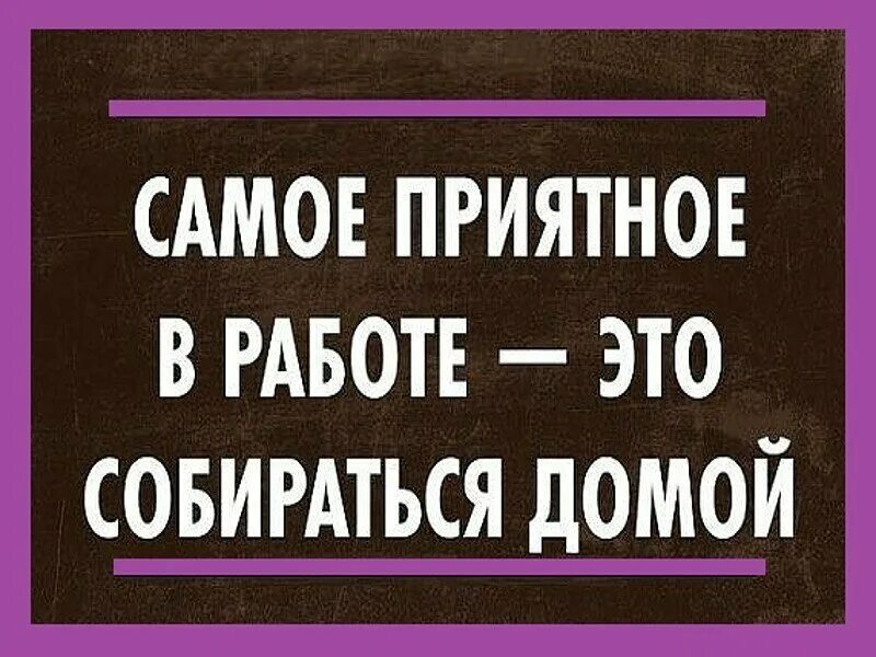 Вечером вернулся с работы. Собираюсь домой с работы. Пора домой с работы прикольные. Пора собираться домой. Пятница домой с работы.