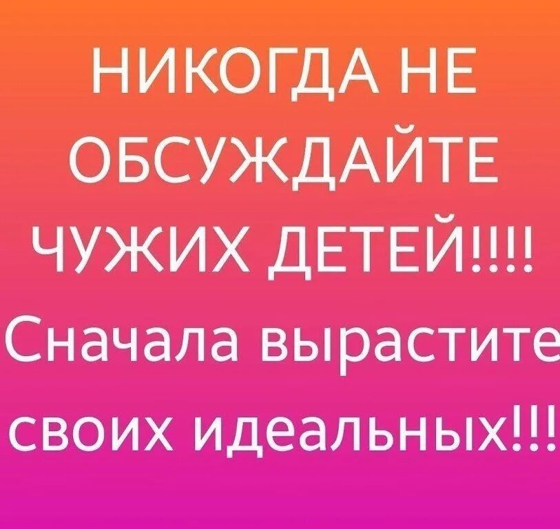 Прежде чем обсуждаю. Прежде чем воспитывать чужих детей. Никогда не обсуждайте чужих детей сначала вырастите своих идеальных. Воспитайте своих идеальных детей прежде чем обсуждать чужих. Покажите своего идеального ребенка.