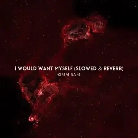 I would want myself slowed reverb