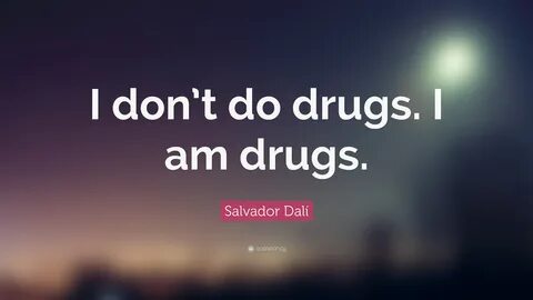 I don’t do drugs. 