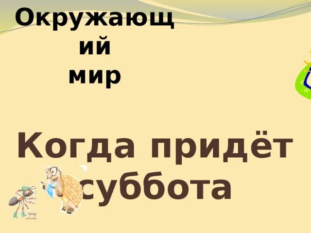 Когда придет суббота конспект. Окружающий мир когда придет суббота. Когда придет суббота 1 класс окружающий мир. Тема окружающий мир когда придет суббота. Окружающий мир 1 класс тема когда придет суббота.