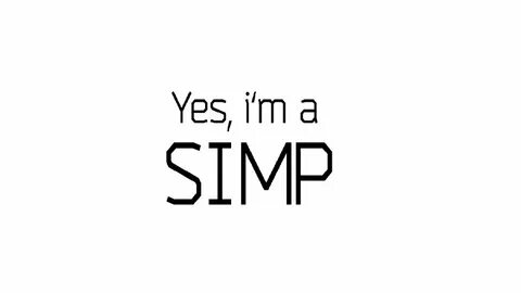 yes i'm a SIMP 