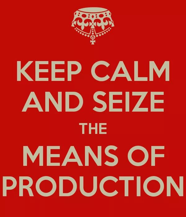 Seize the means of Production. Keep Calm and be Communist. Seize the time(ex/ex). Cease the means of Production. Product of the year