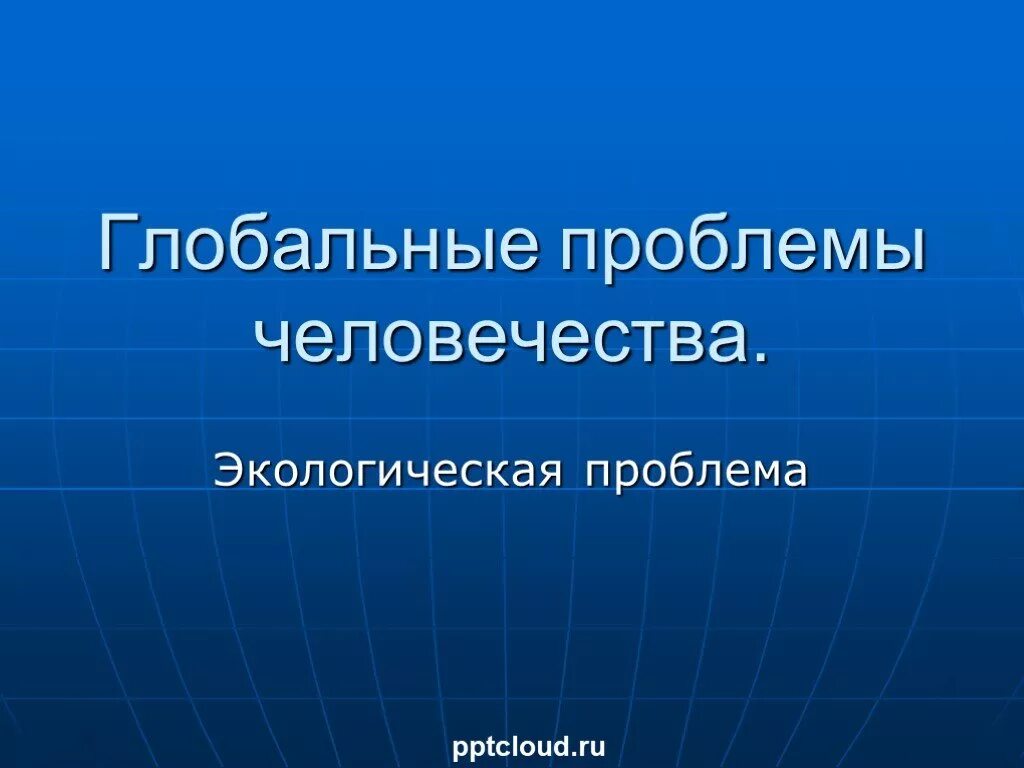 Экологические проблемы 6 класс презентация. Глобальные экологические проблемы человечества. Глобальные проблемы человечества эко. Глобальные проблемы человечества ppt. Глобальные экологические проблемы человечества презентация.