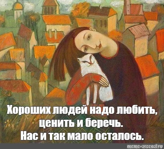 Настоящее искусство почему необходимо ценить произведения искусства. Хороших людей осталось мало берегите меня. так мало хороших людей. хороших людей надо любить ценить. хороших людей надо любить ценить и беречь.