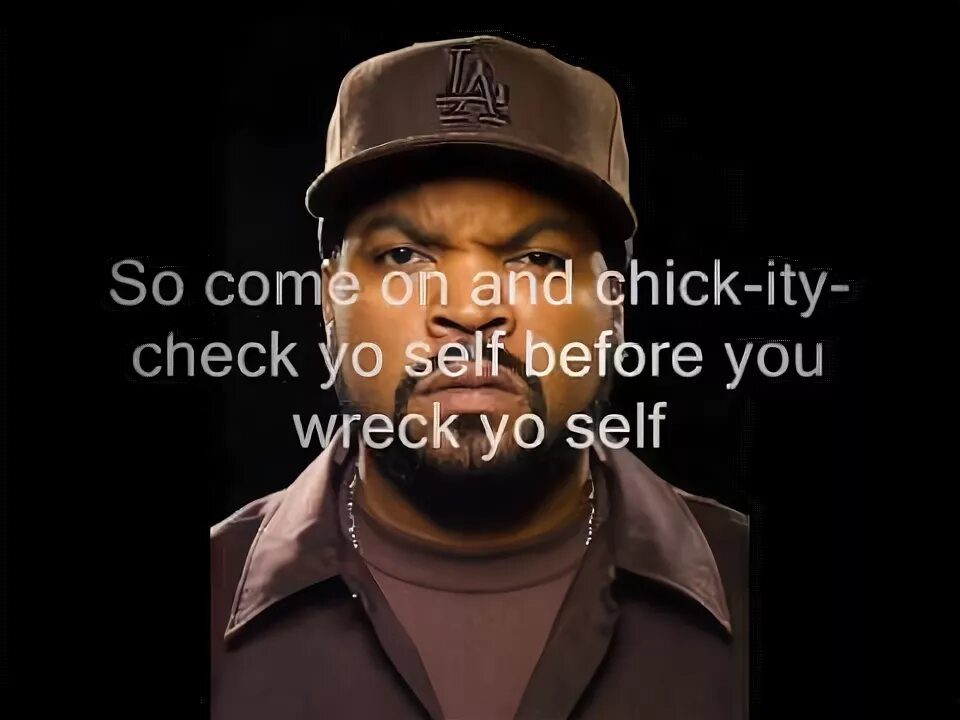 Check yourself ice cube. Check yourself ice cube
