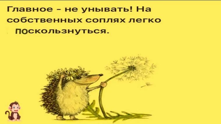 Никогда не стоит унывать. Главное не унывать на собственных соплях легко поскользнуться. на собственных соплях легко поскользнуться.