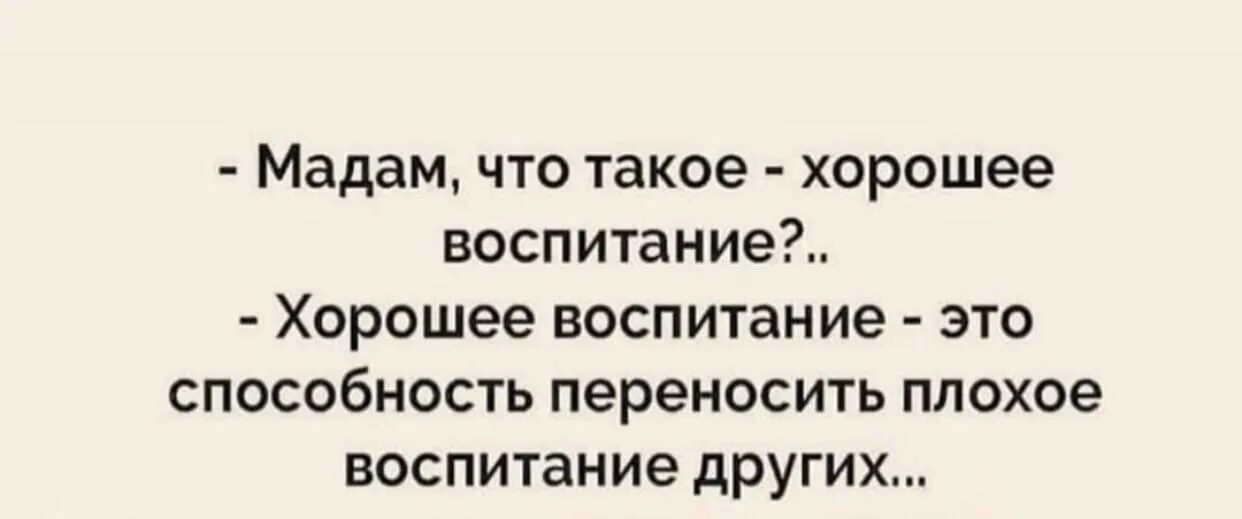 Хорошее воспитание это способность переносить плохое воспитание. Мадам что такое хорошее воспитание. Хорошее воспитание это умение переносить плохое воспитание других. Мадам что такое хорошее воспитание это способность переносить плохое.