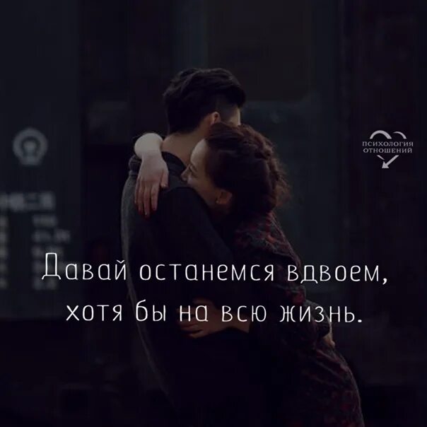 Оставить вдвоем. Давай будем вместе всю жизнь. давай останемся хотя бы на всю жизнь. мы будем вместе до конца жизни. вдвоем цитаты.