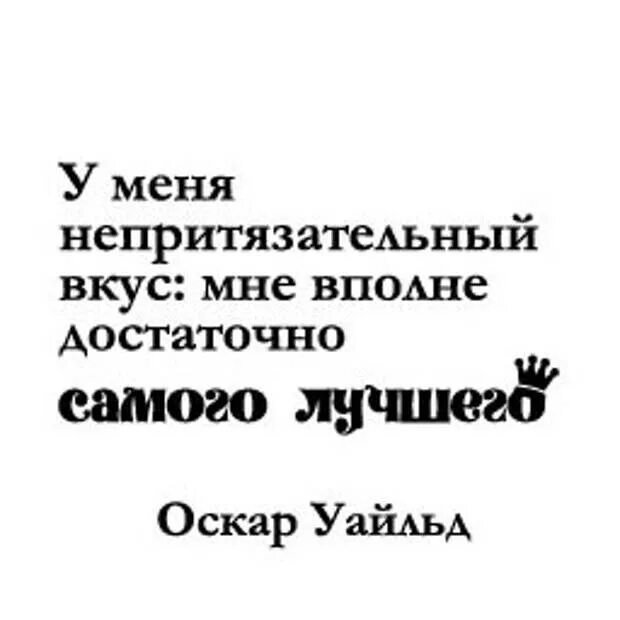 У меня непритязательный вкус мне достаточно самого лучшего. Мне достаточно самого лучшего. Оскар Уайльд мне достаточно самого лучшего. У меня самый непритязательный вкус.