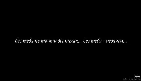 Незачем думать о том чего нельзя. Цитаты не могу жить без тебя. Как мне жить без тебя. Мне без тебя никак. Без тебя не то чтобы никак без тебя незачем.