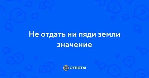 Не отдать ни пяди земли значение