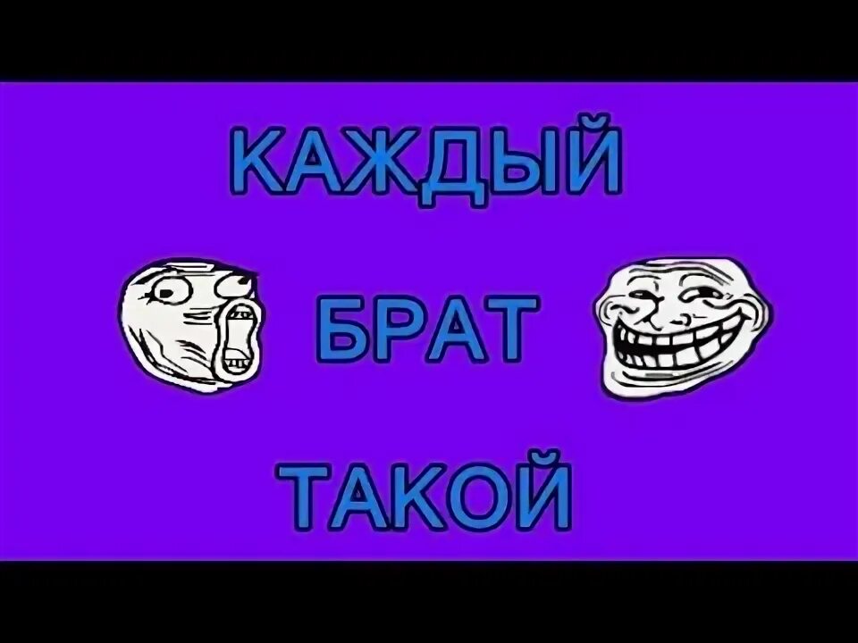 Каждый брат такой. Каждому брату выпикаен по корованк.