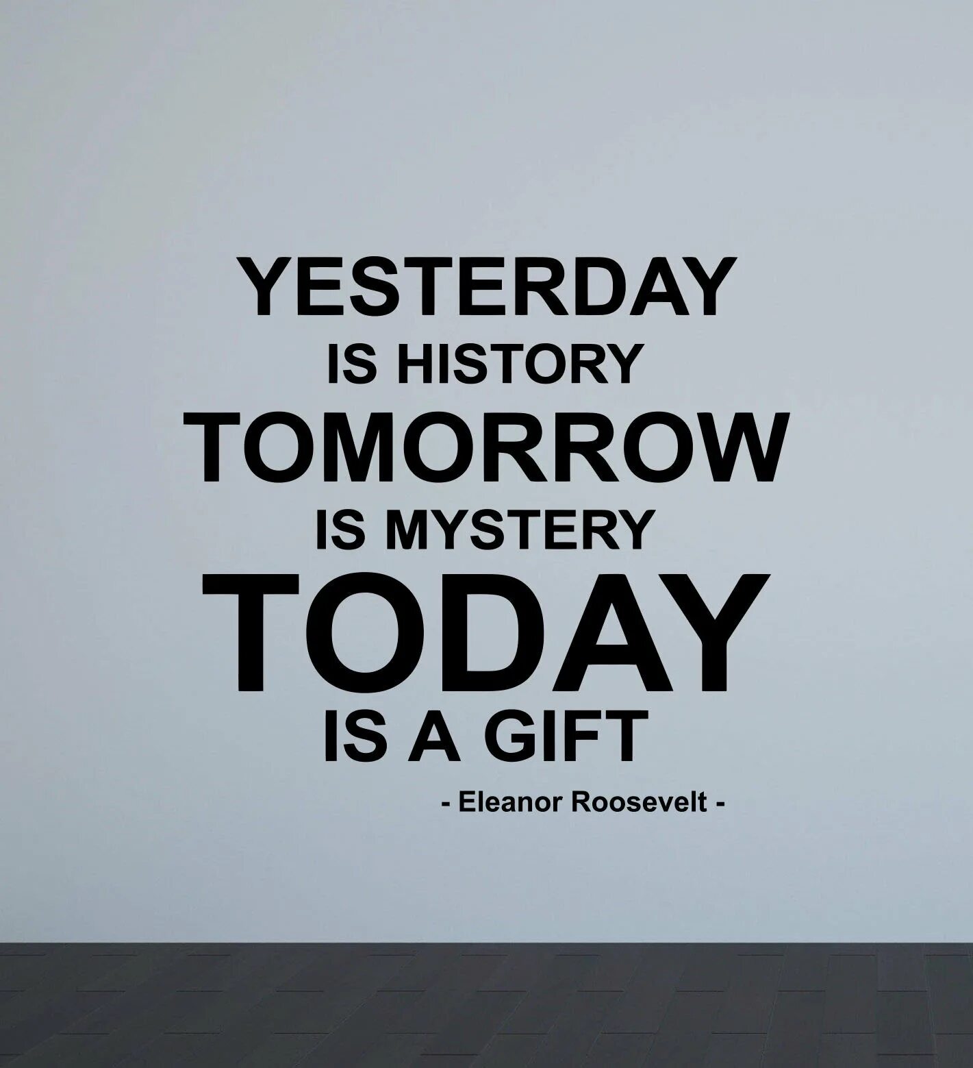 Yesterday is a History tomorrow is a Mystery today is a Gift. Yesterday is History tomorrow is. Yesterday is History tomorrow is Mystery today. "Yesterday is History, tomorrow is a Mystery, ￼ is a Gift, that's why it's Called the present.". Yesterday is not today