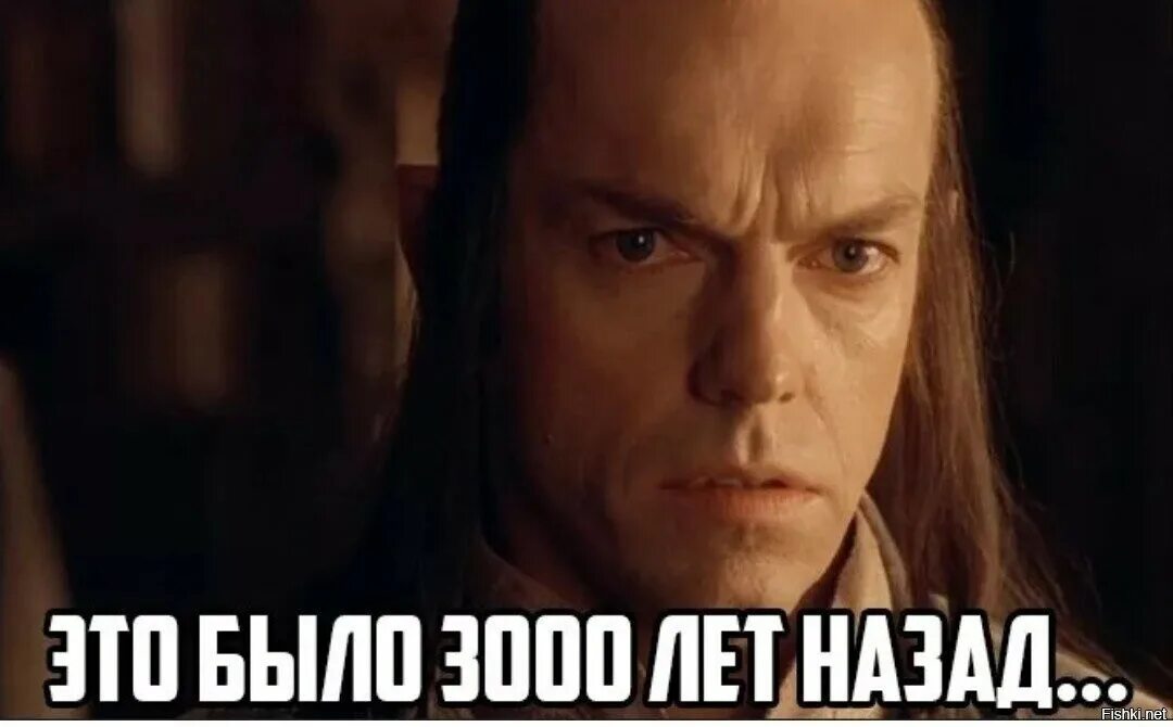 Давным было. Я был там Гэндальф 3000 лет назад. Я был там Гэндальф Мем 3000 лет. Элронд я был там Гэндальф. Элронд 3000 лет назад я.