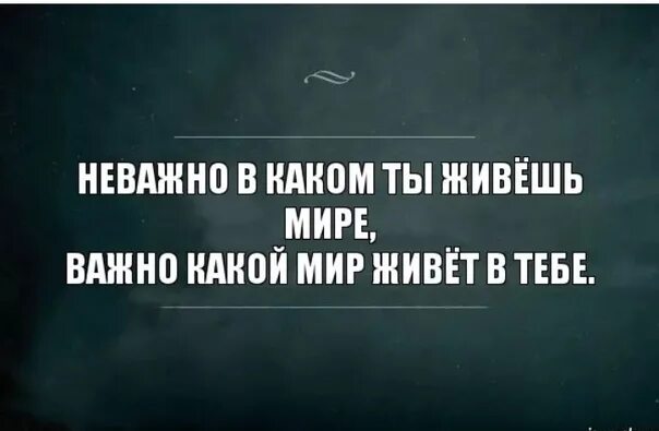 Не важно в каком мире ты живешь. Неважно в каком мире ты живешь важно какой. Неважно в каком мире ты живешь важно какой мир. Неважно в каком мире ты живешь важно какой мир живет в тебе. Не важно кем бы был важно