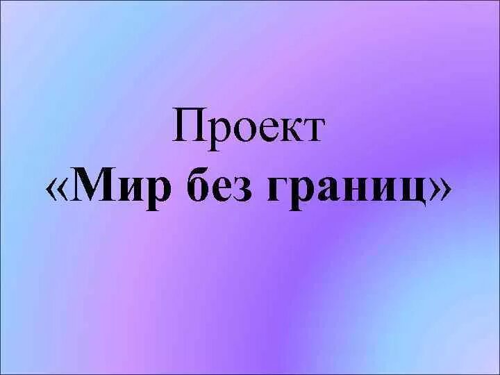 Мир без границ презентация. Проект мир без границ. Мир проект. Проект мир возможностей.