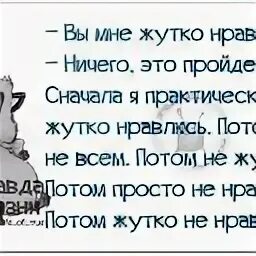 Сначала я всем жутко нравлюсь потом. Сначала я нравлюсь всем потом не очень. Сначала я всем жутко. Вы мне жутко нравитесь.