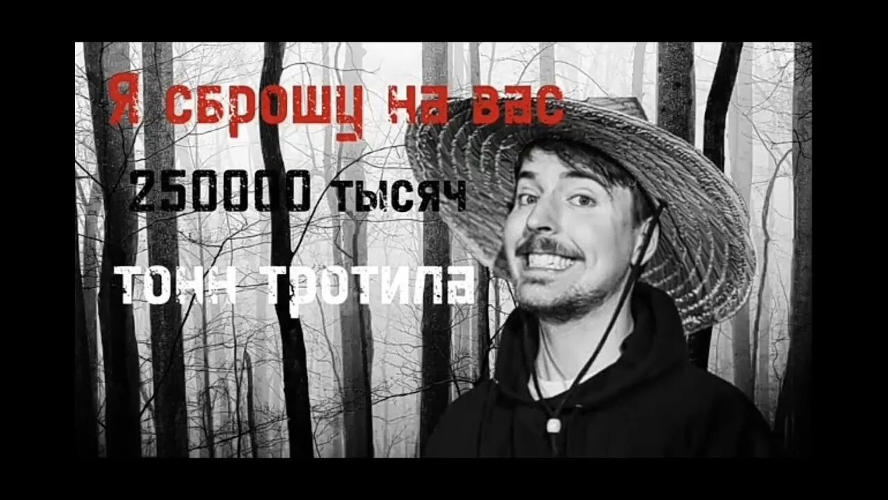 250 Тысяч тонн тротила Мистер Бист. Мистер Бист я сброшу на вас 250. Я сброшу на вас 250 тысяч тонн тротила. 250 Тысяц тон тратила.