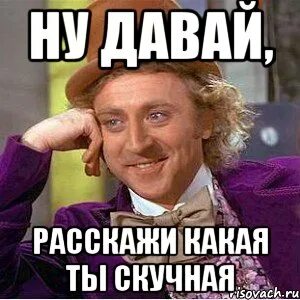 Давай рассказывай какая
