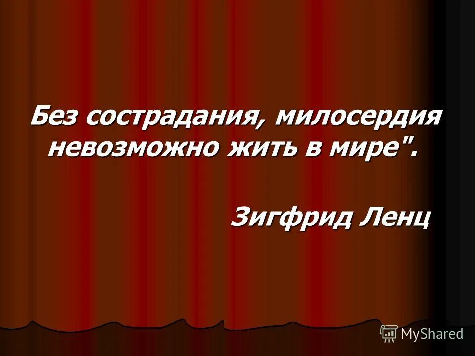 Без сострадания. Без сострадания милосердия невозможно жить в мире. Без сострадание, Милосердие жить в мире да или нет Зигфрид Ленц. Без великодушия невозможно никакое познание.