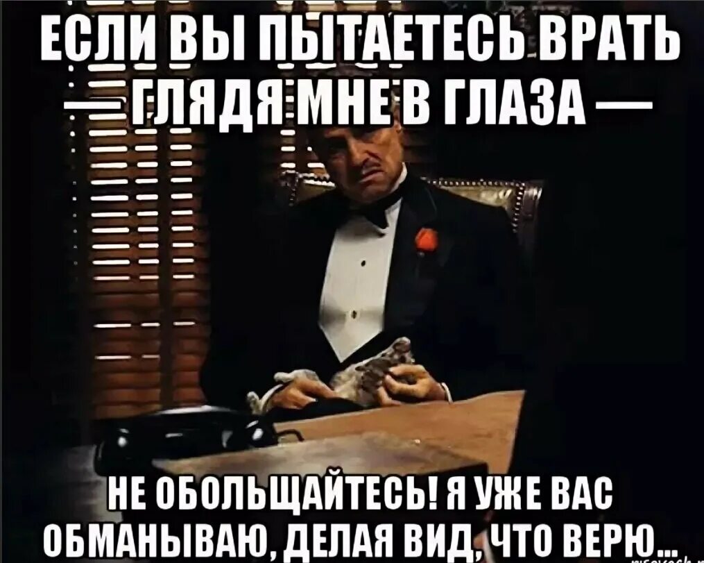 Ни многим ни малым. Если вы пытаетесь врать глядя мне в глаза не обольщайтесь. Если вы пытаетесь врать мне в глаза. Если вы пытаетесь меня обмануть. Если ты еще раз.