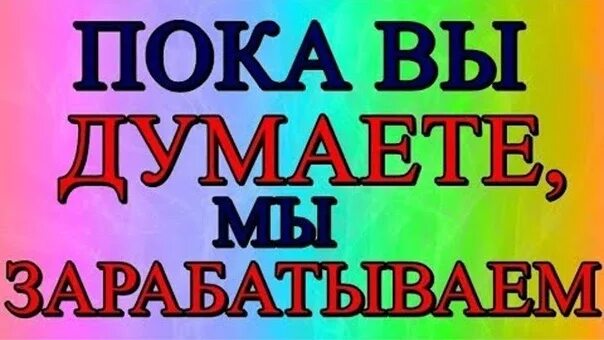 Давал зарабатывать другим. Пока вы думаете другие зарабатывают. Пока вы думаете мы Зарабатываем. Пока вы наблюдаете мы Зарабатываем. Присоединяйтесь к нам в команду.