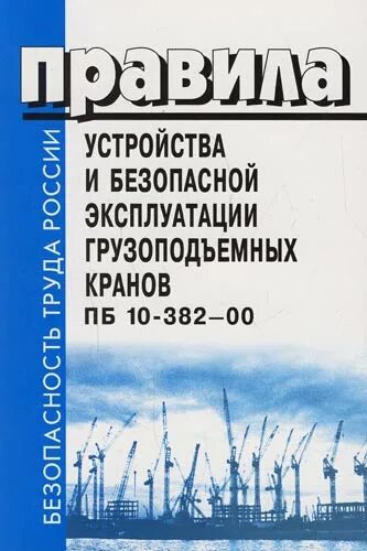 Правила безопасности кранов. ПБ 10-382-00. Правила эксплуатации грузоподъемных кранов. Правил устройства и безопасной эксплуатации грузоподъемных кранов. Правила устройства и безопасной эксплуатации...пб10-382-00.