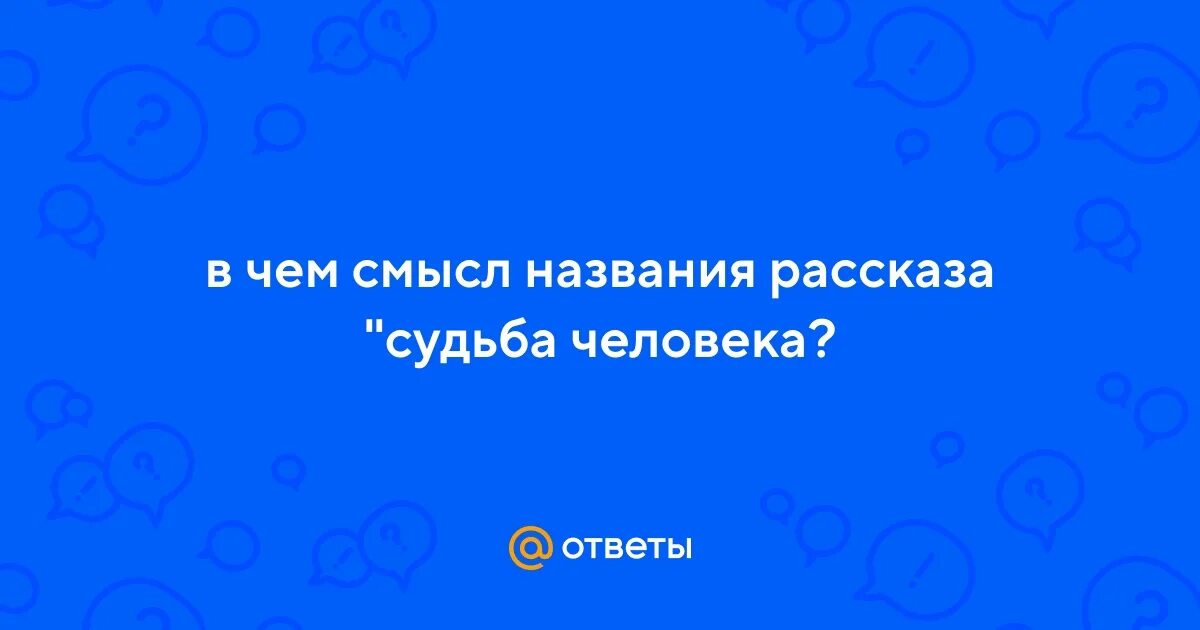 Как вы объясните название рассказа судьба человека