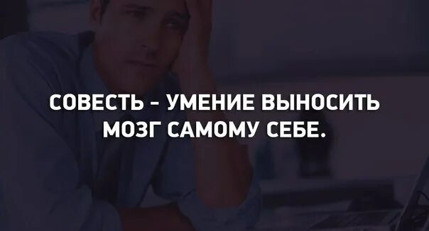 И мозги не выноси. Совесть это умение выносить мозг самому себе. Совесть это умение выносить мозг. Умение выносить себе мозг. Совесть это умение выносить мозг самому себе картинки.