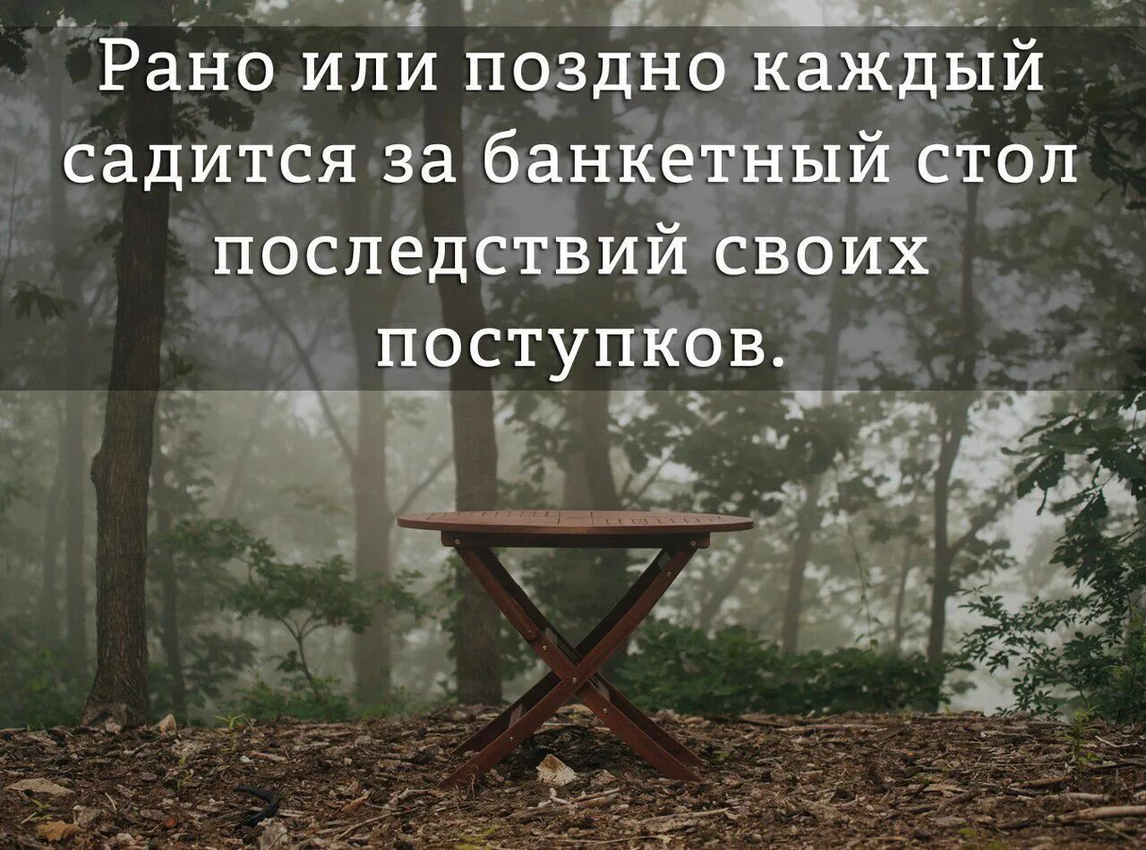 Каждый рано или поздно отвечает за свои поступки. Рано или поздно каждый. Рано или поздно каждый садится за банкетный стол своих поступков. Рано или поздно каждый садится за стол последствий своих поступков..